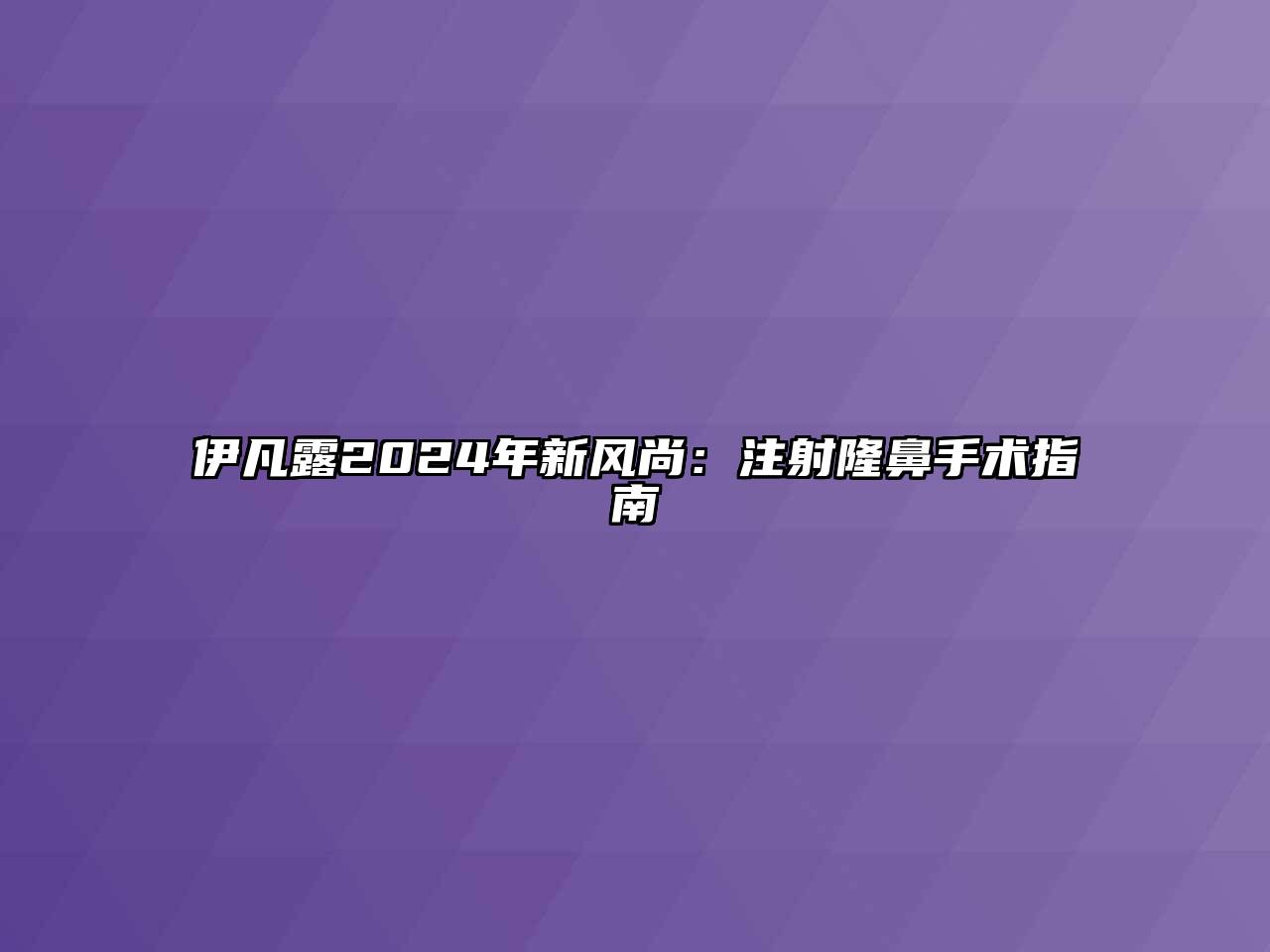 伊凡露2024年新风尚：注射隆鼻手术指南