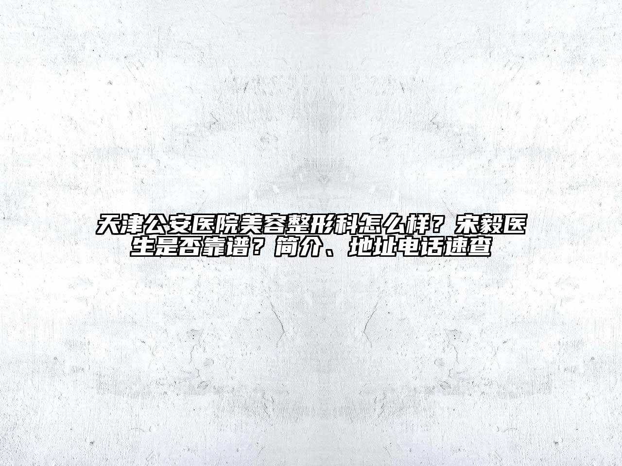 天津公安医院江南广告
科怎么样？宋毅医生是否靠谱？简介、地址电话速查