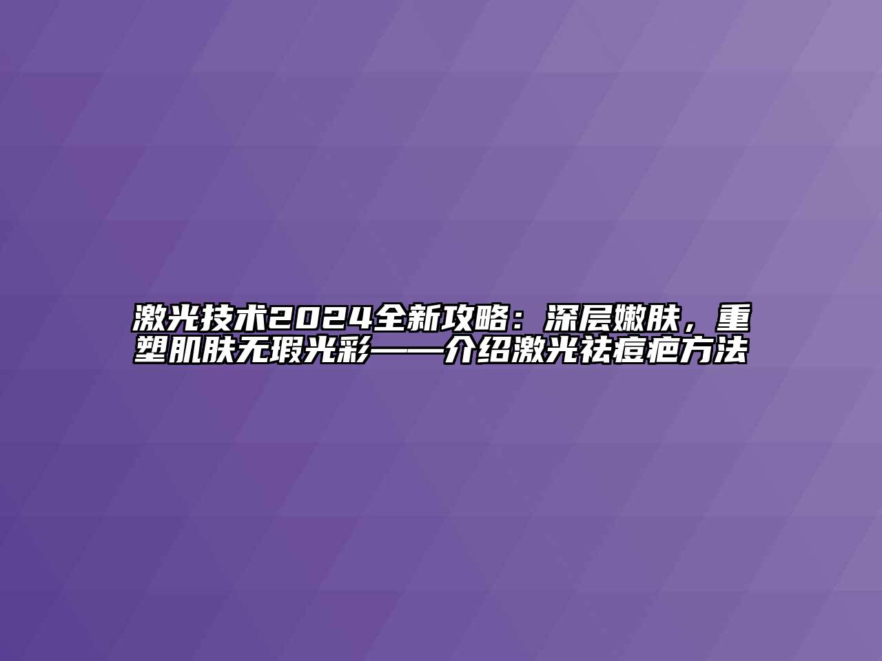 激光技术2024全新攻略：深层嫩肤，重塑肌肤无瑕光彩——介绍激光祛痘疤方法