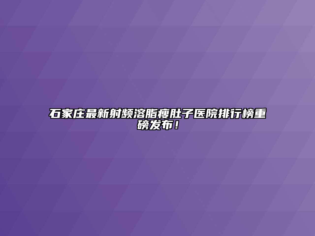 石家庄最新射频溶脂瘦肚子医院排行榜重磅发布！