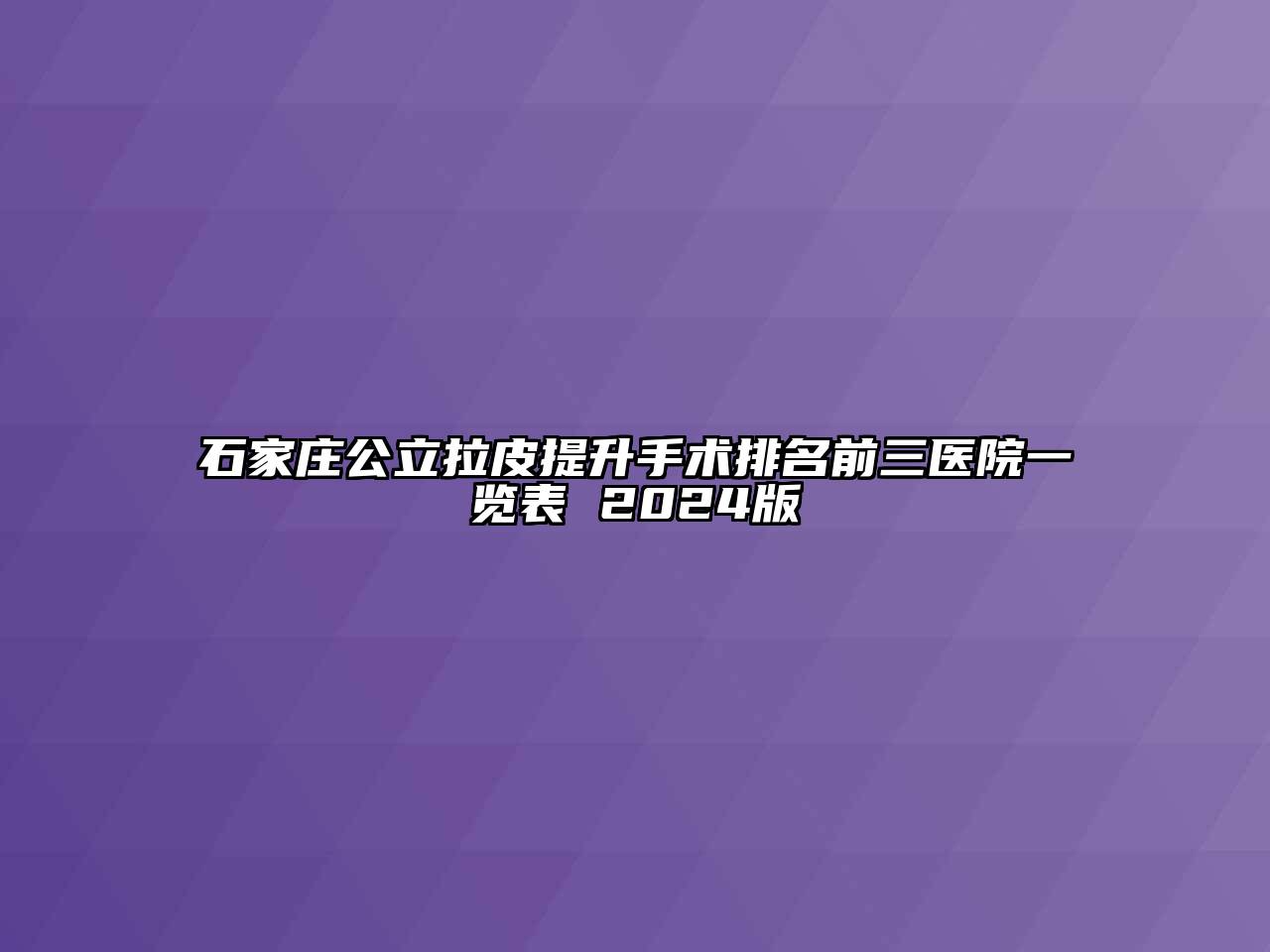 石家庄公立拉皮提升手术排名前三医院一览表 2024版