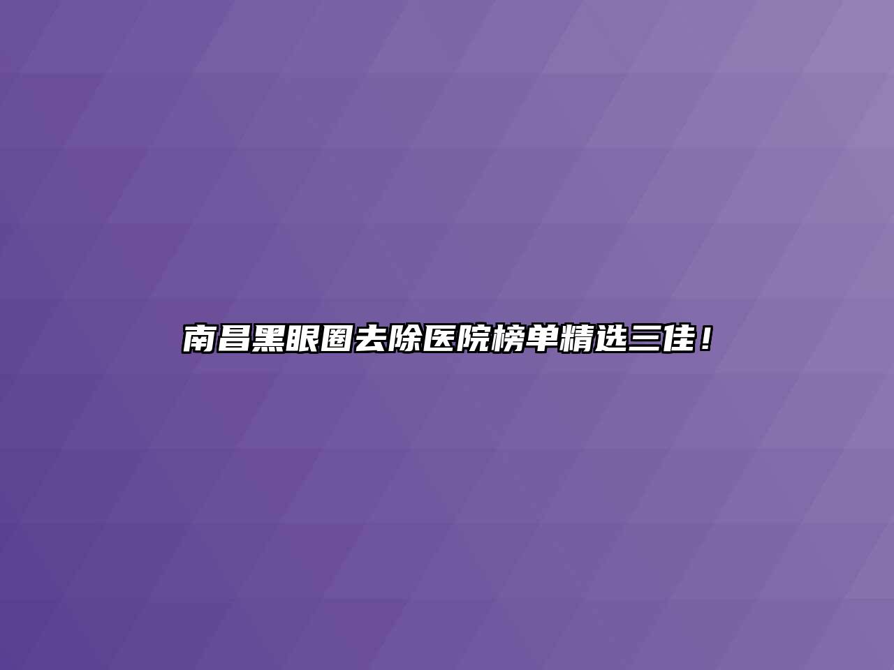 南昌黑眼圈去除医院榜单精选三佳！