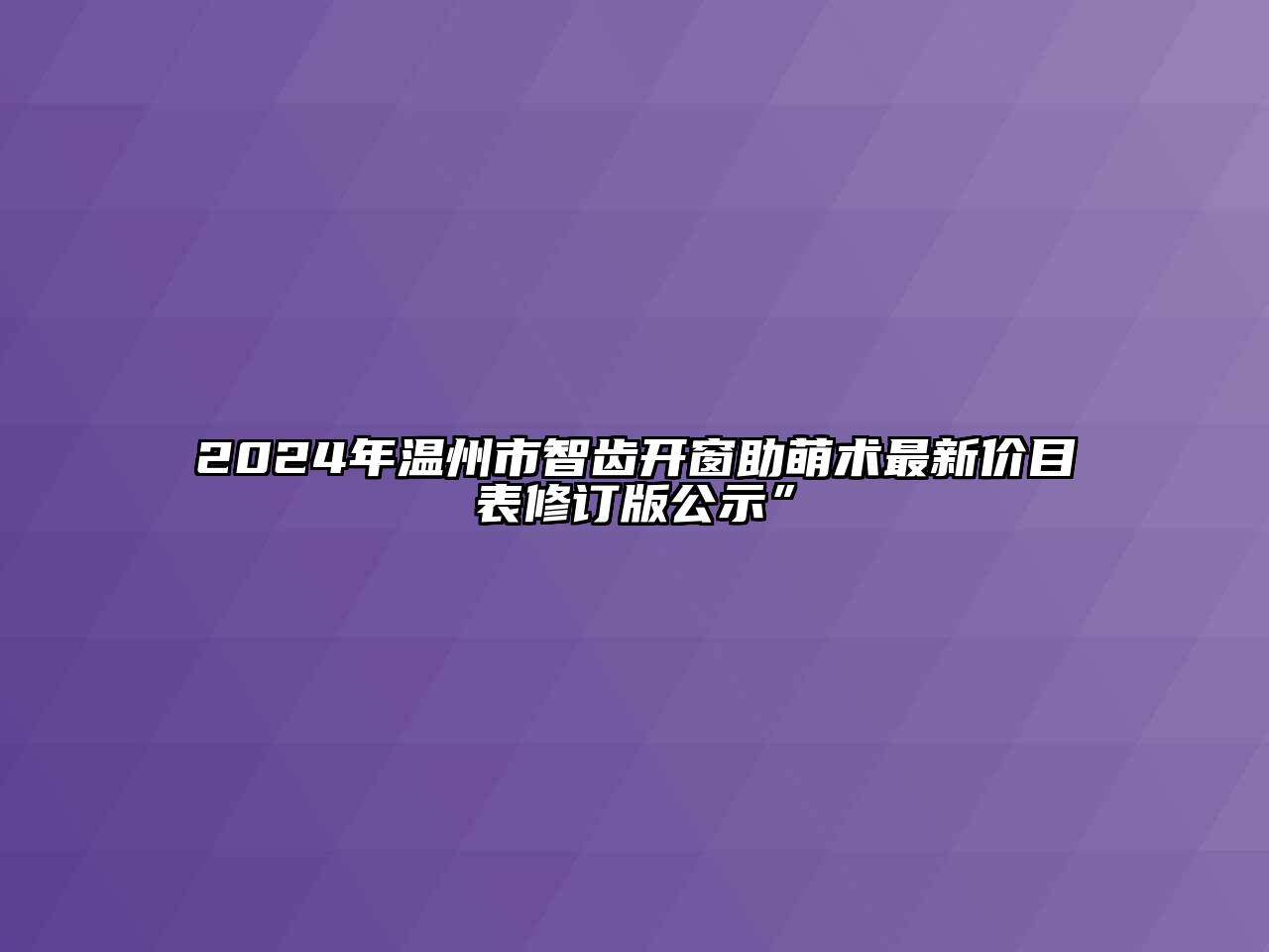 2024年温州市智齿开窗助萌术最新价目表修订版公示”