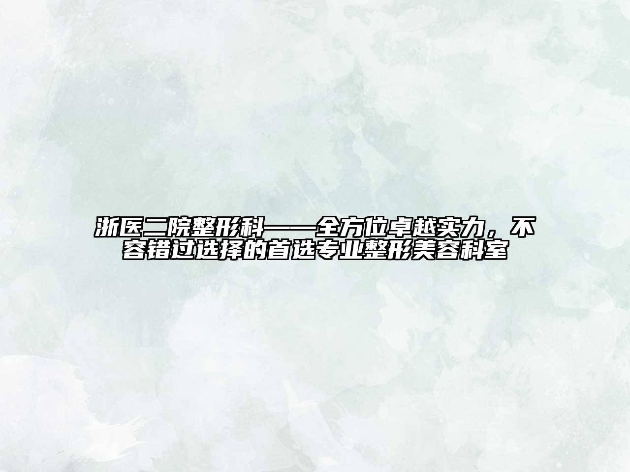 浙医二院整形科——全方位卓越实力，不容错过选择的首选专业整形江南app官方下载苹果版
科室