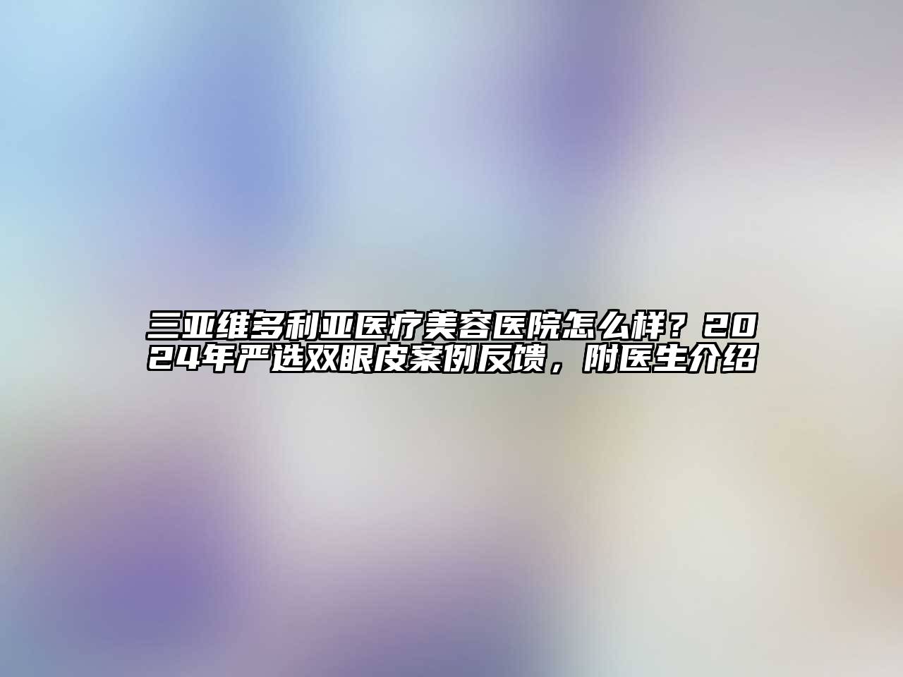 三亚维多利亚医疗江南app官方下载苹果版
医院怎么样？2024年严选双眼皮案例反馈，附医生介绍