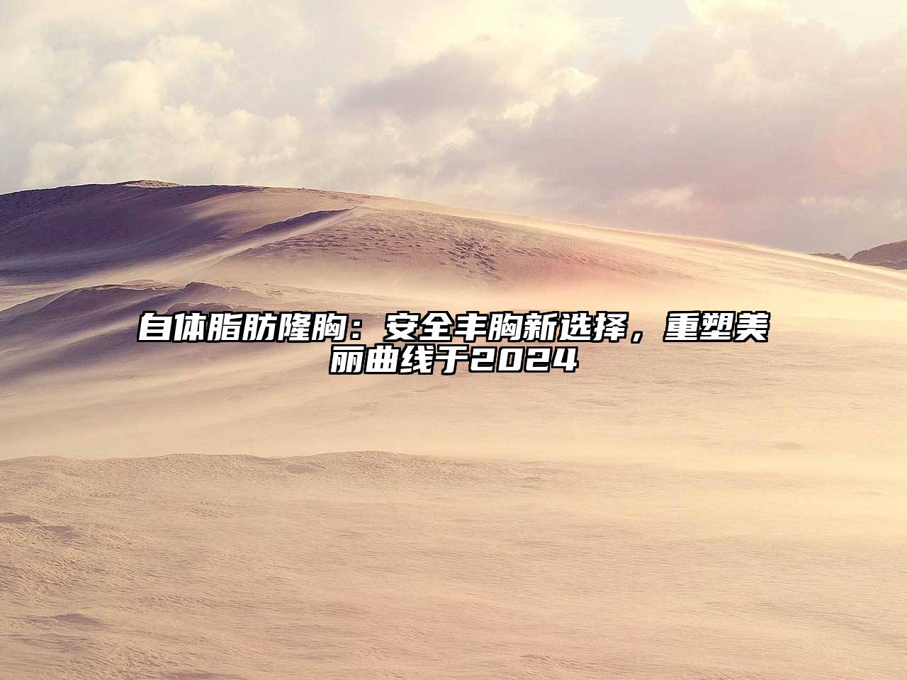 自体脂肪隆胸：安全丰胸新选择，重塑美丽曲线于2024