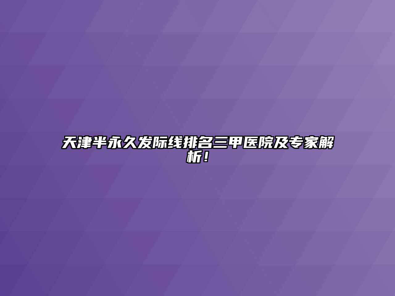 天津半永久发际线排名三甲医院及专家解析！