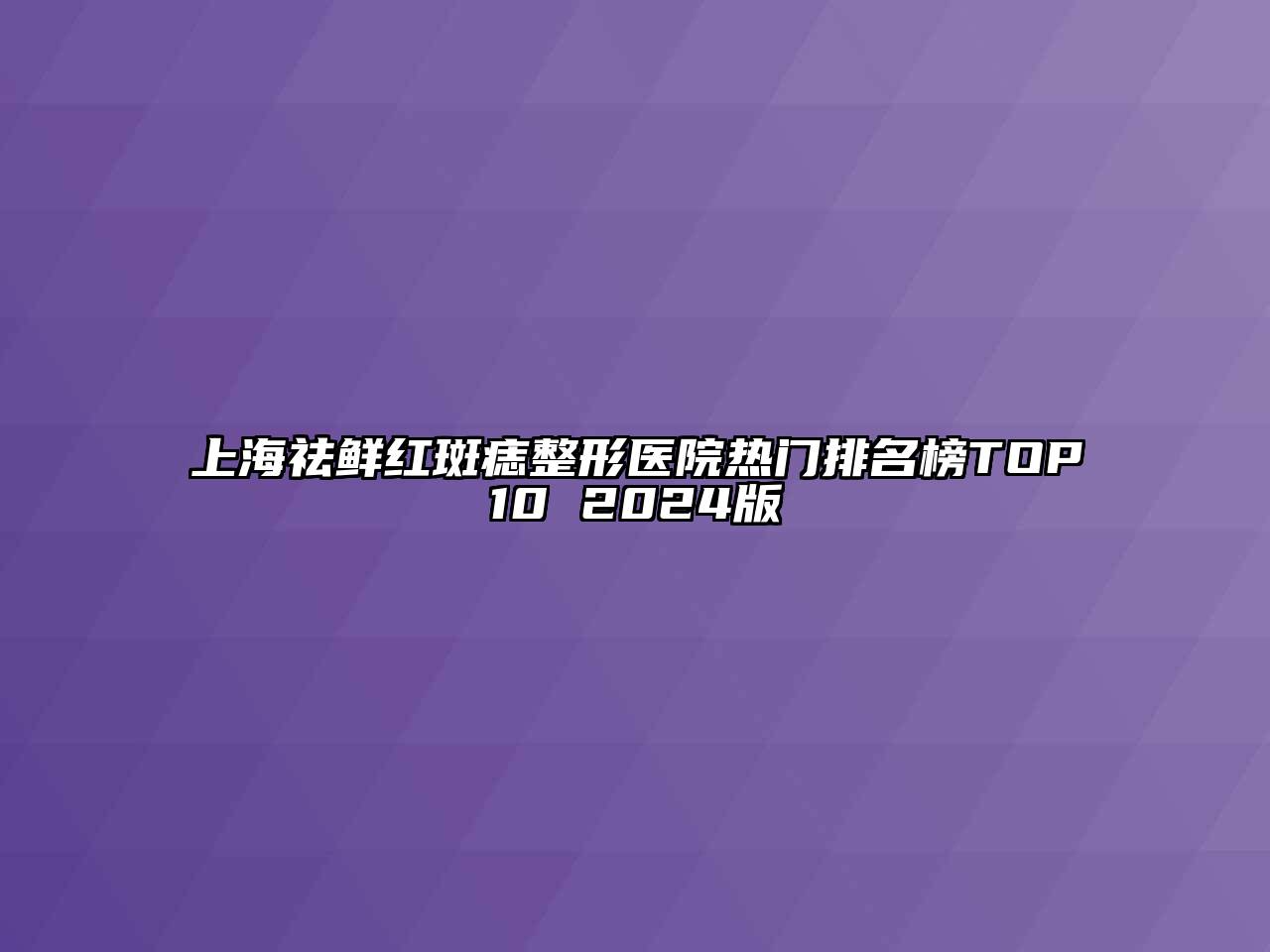 上海祛鲜红斑痣整形医院热门排名榜TOP10 2024版