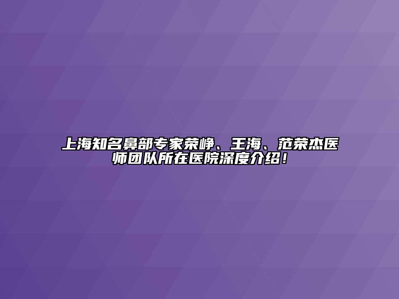 上海知名鼻部专家荣峥、王海、范荣杰医师团队所在医院深度介绍！