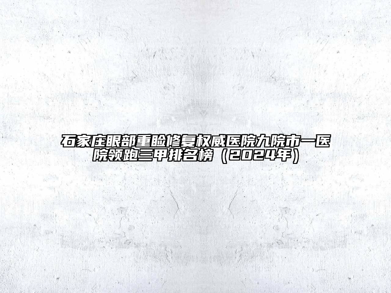 石家庄眼部重睑修复权威医院九院市一医院领跑三甲排名榜（2024年）