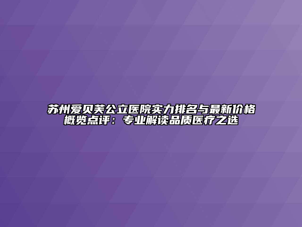 苏州爱贝芙公立医院实力排名与最新价格概览点评：专业解读品质医疗之选