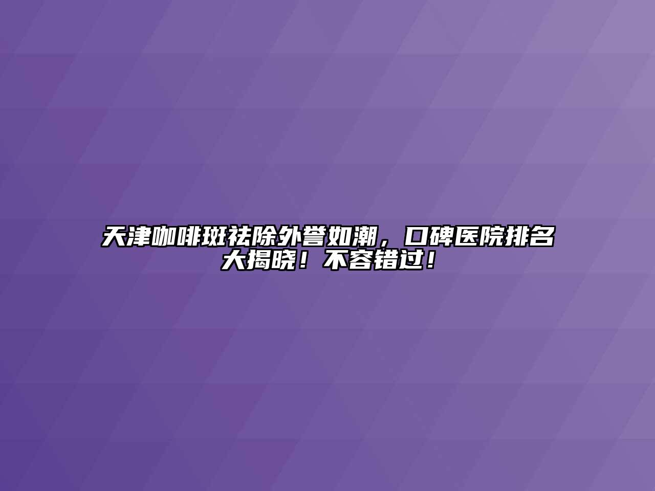 天津咖啡斑祛除外誉如潮，口碑医院排名大揭晓！不容错过！