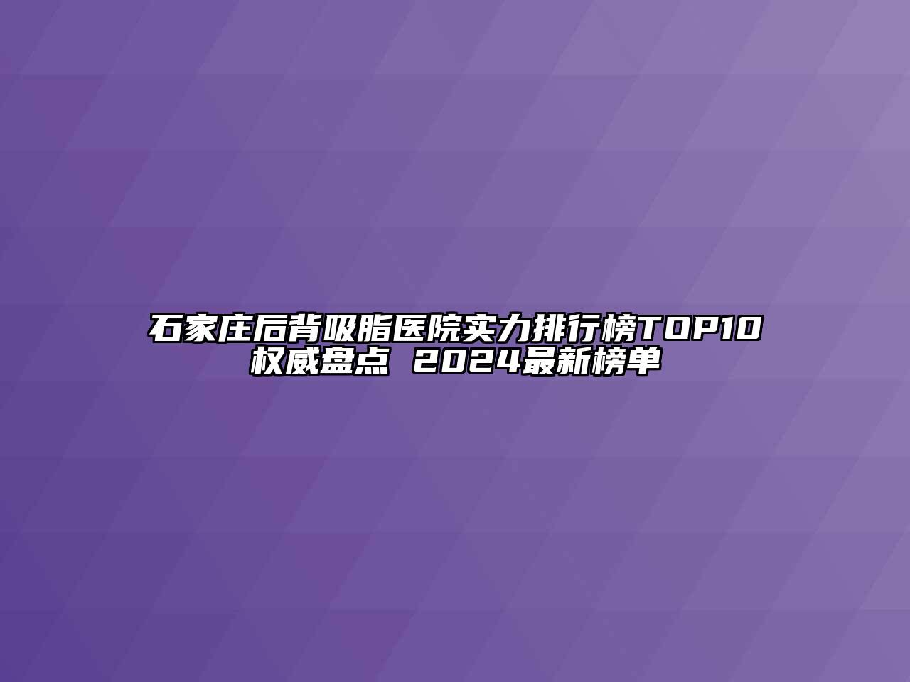 石家庄后背吸脂医院实力排行榜TOP10权威盘点 2024最新榜单