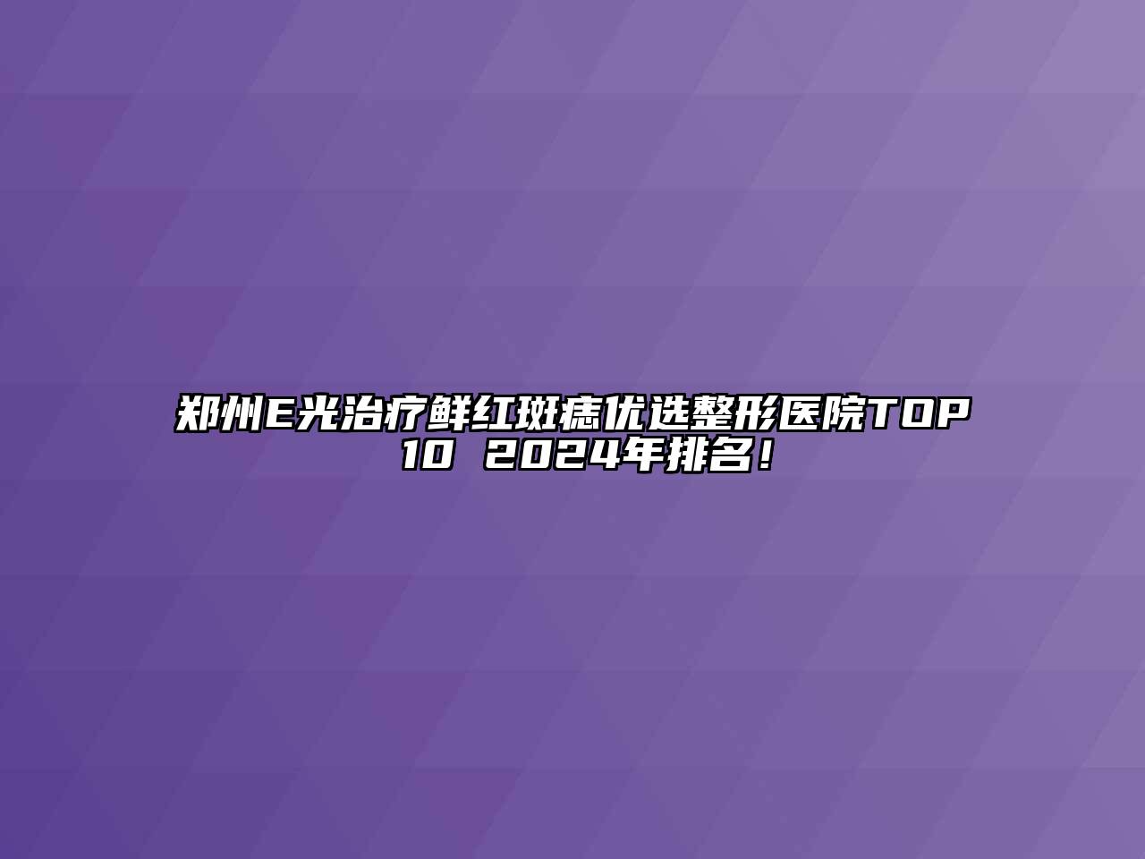 郑州E光治疗鲜红斑痣优选整形医院TOP 10 2024年排名！