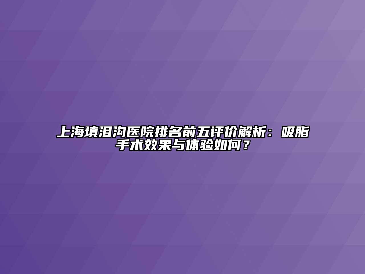 上海填泪沟医院排名前五评价解析：吸脂手术效果与体验如何？