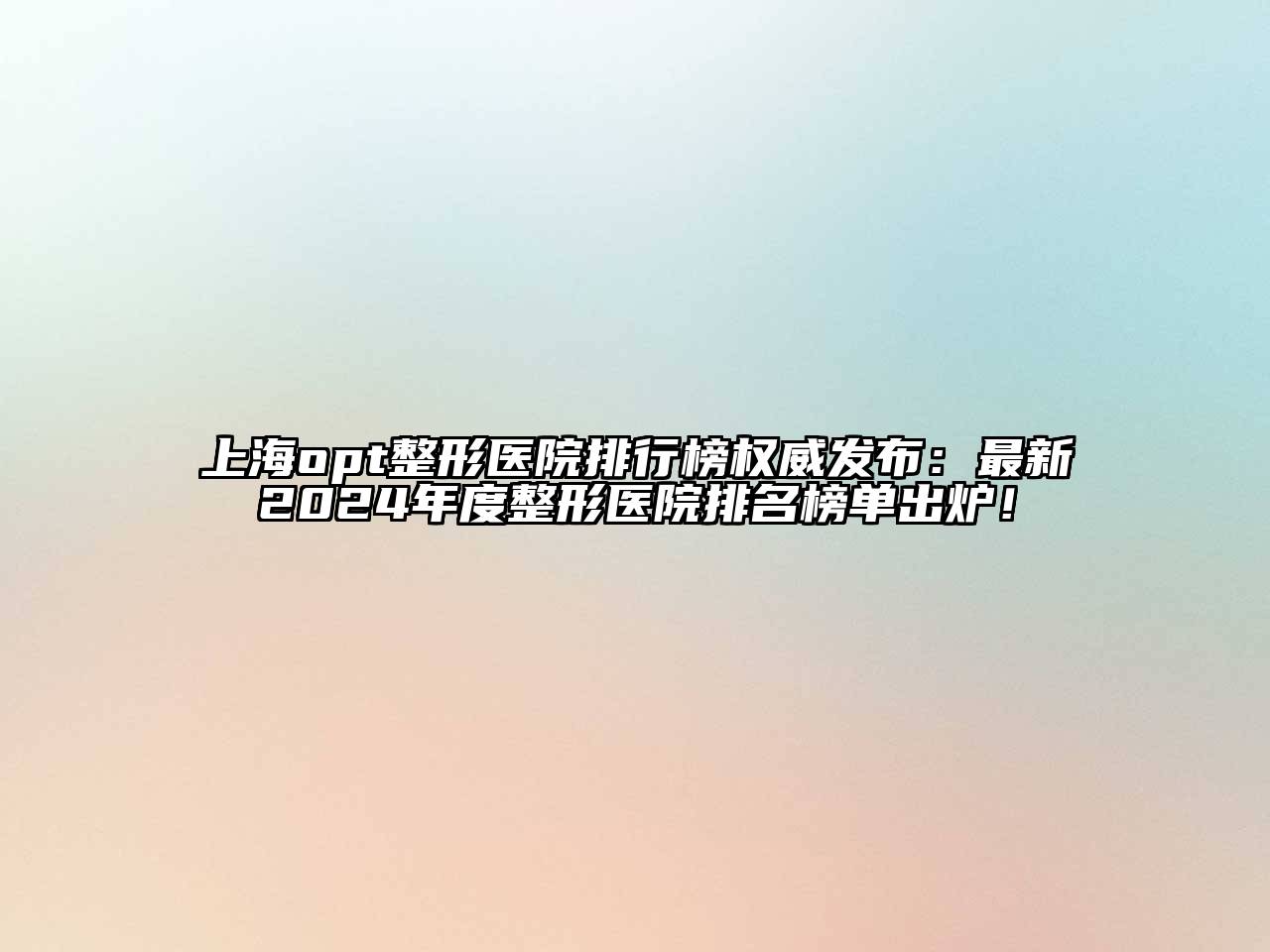 上海opt整形医院排行榜权威发布：最新2024年度整形医院排名榜单出炉！