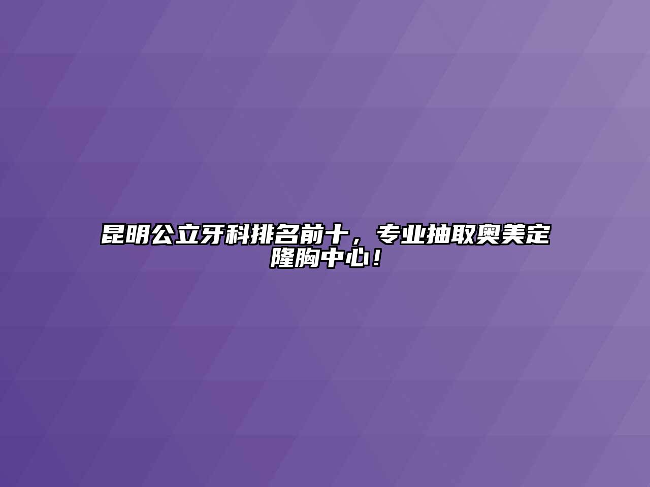 昆明公立牙科排名前十，专业抽取奥美定隆胸中心！