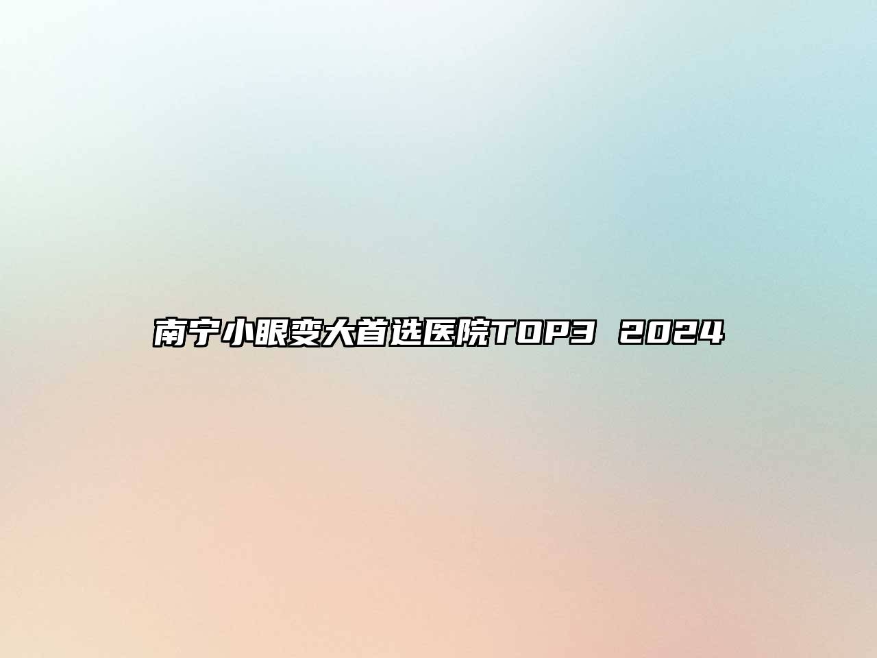 南宁小眼变大首选医院TOP3 2024