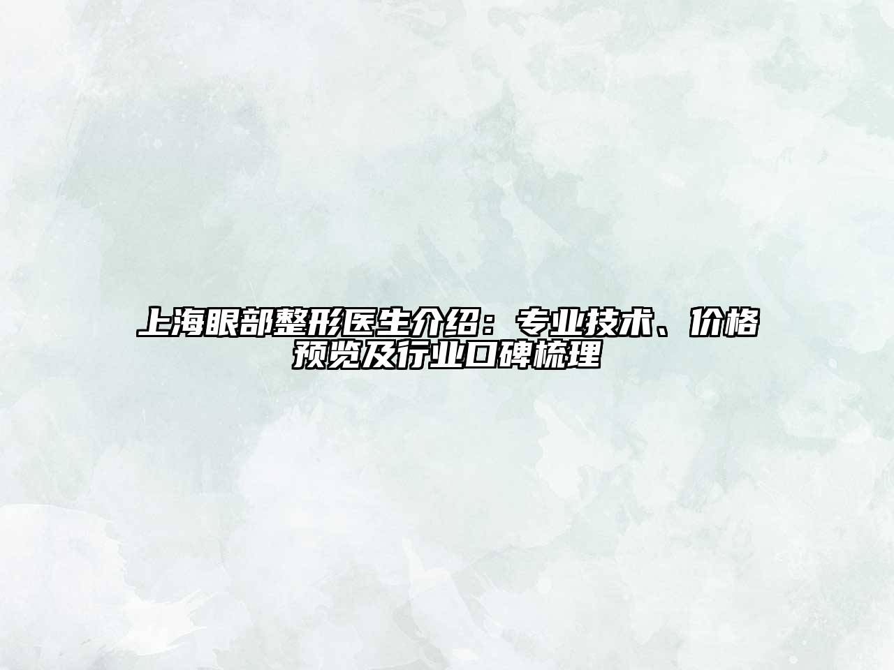 上海眼部整形医生介绍：专业技术、价格预览及行业口碑梳理