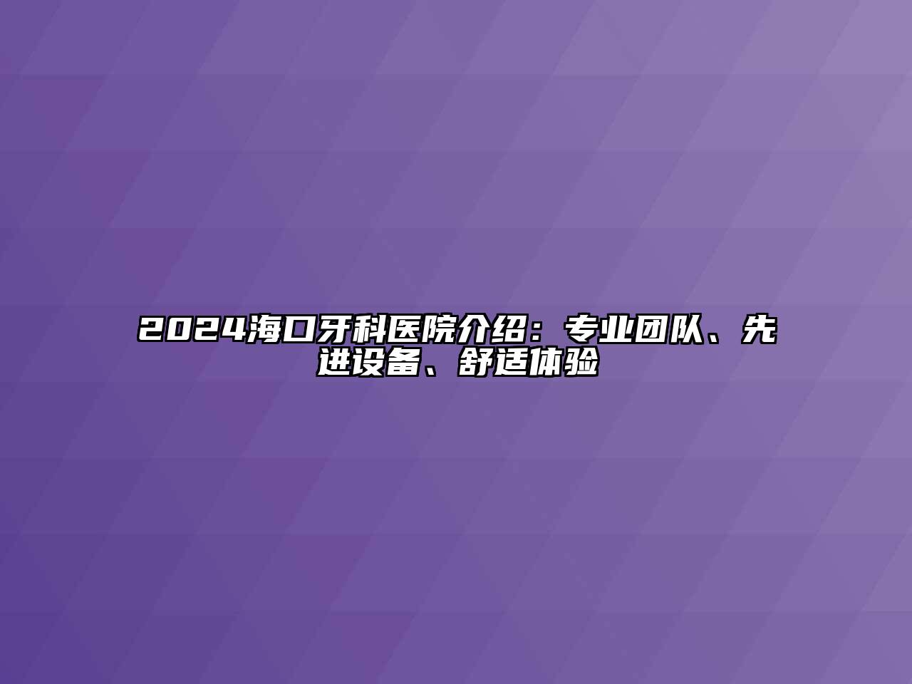 2024海口牙科医院介绍：专业团队、先进设备、舒适体验