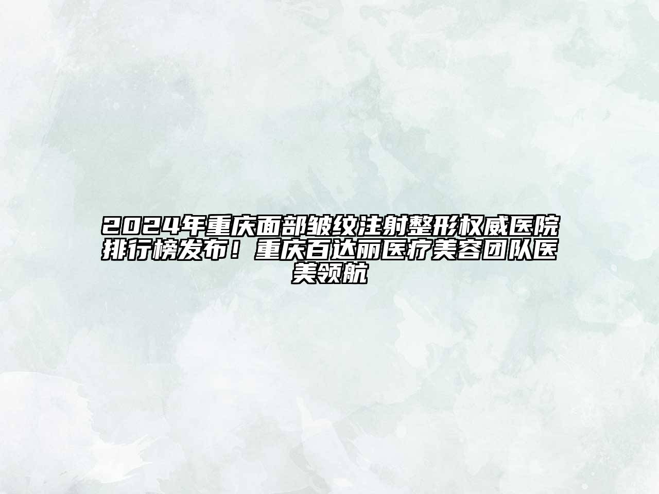 2024年重庆面部皱纹注射整形权威医院排行榜发布！重庆百达丽医疗江南app官方下载苹果版
团队医美领航