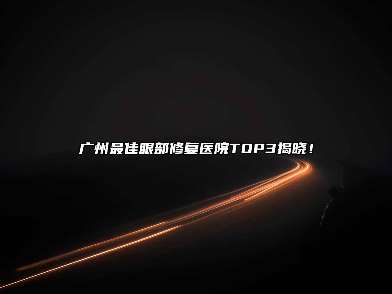 广州最佳眼部修复医院TOP3揭晓！