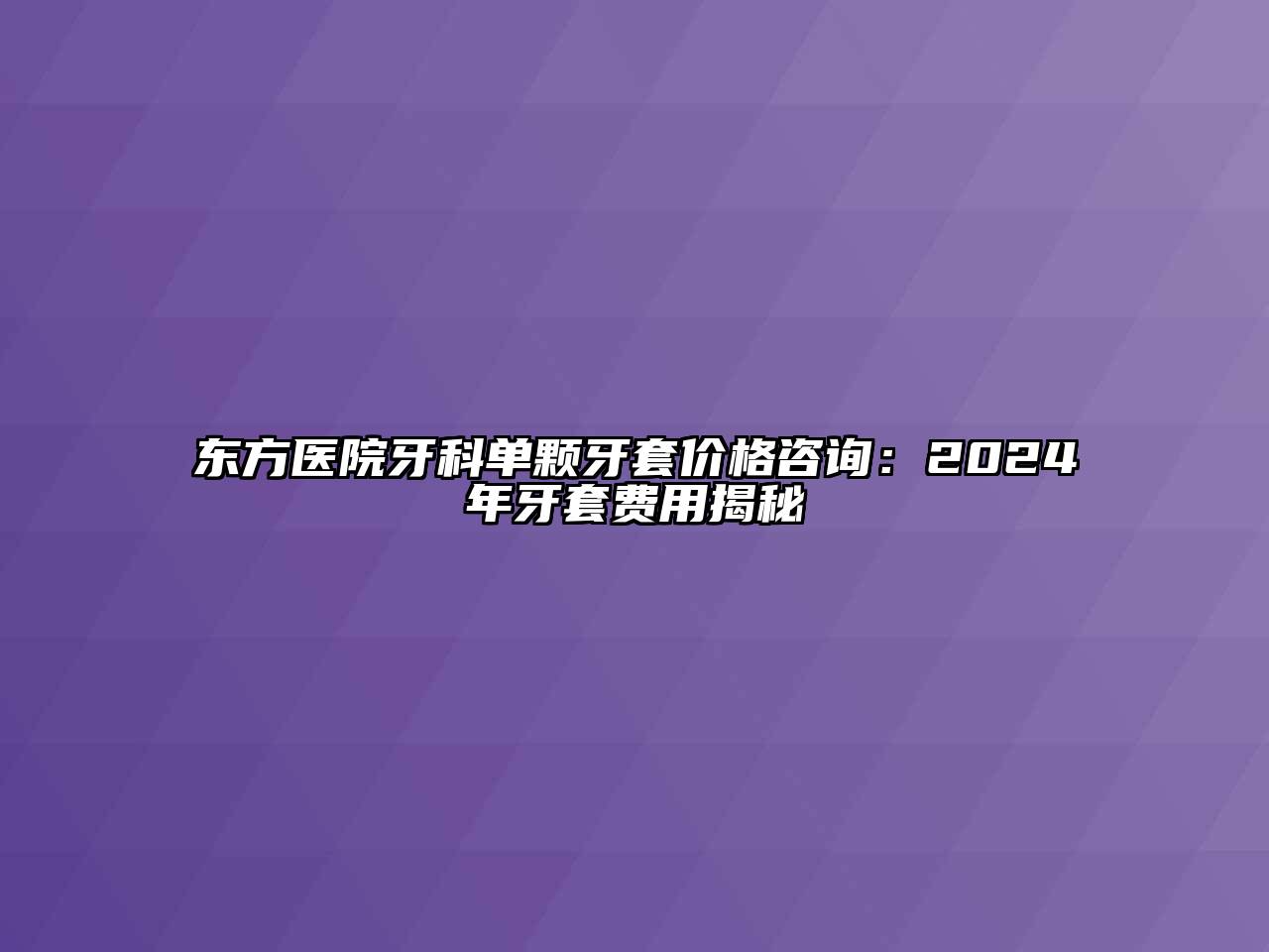 东方医院牙科单颗牙套价格咨询：2024年牙套费用揭秘