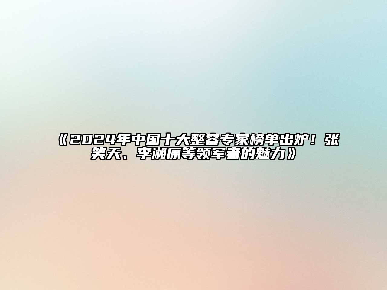 2024年中国十大整容专家榜单出炉！张笑天、李湘原等领军者的魅力