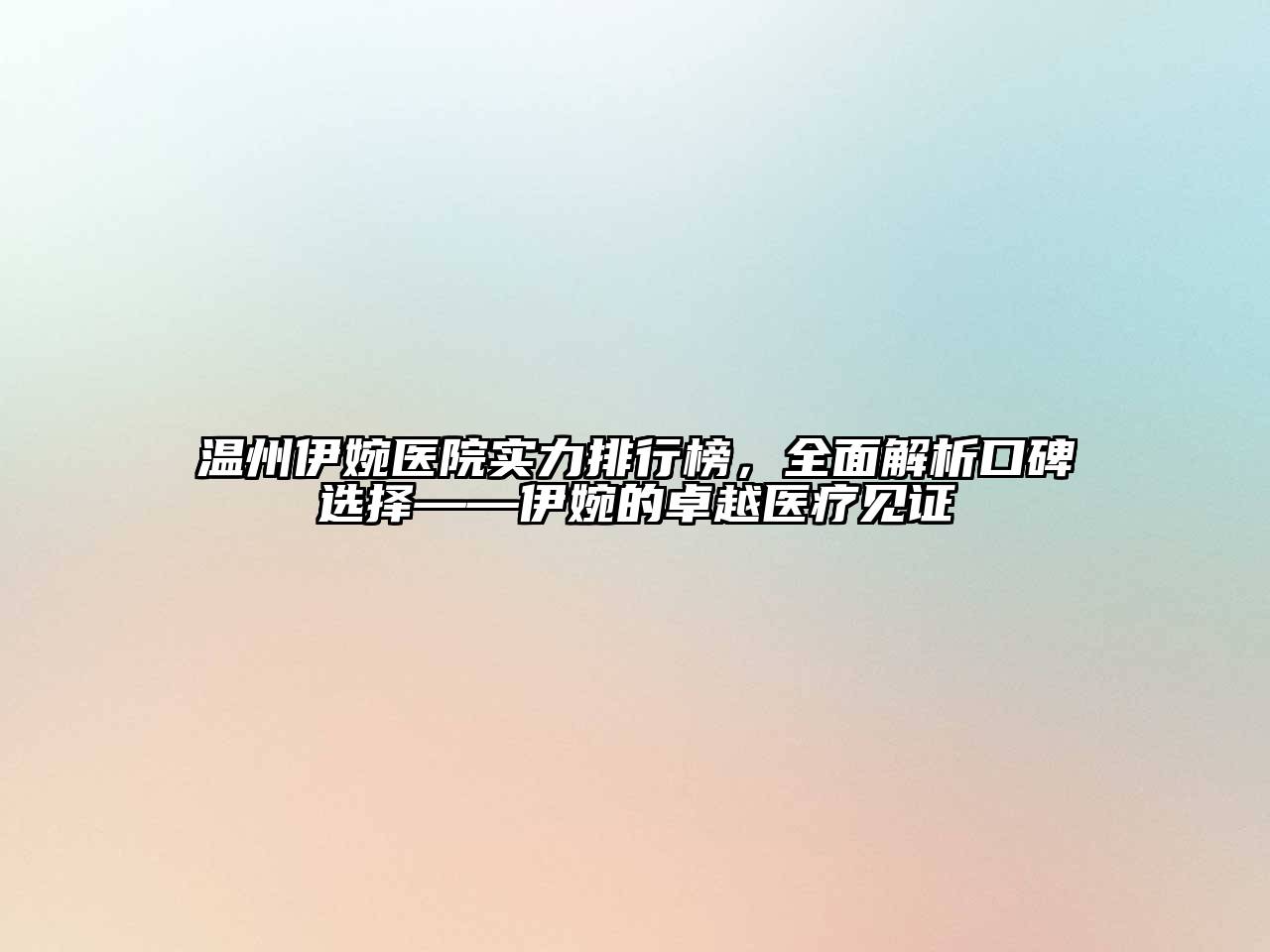 温州伊婉医院实力排行榜，全面解析口碑选择——伊婉的卓越医疗见证