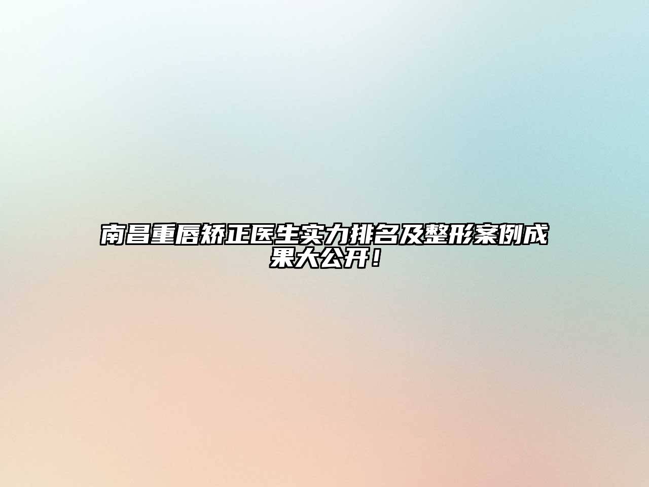 南昌重唇矫正医生实力排名及整形案例成果大公开！