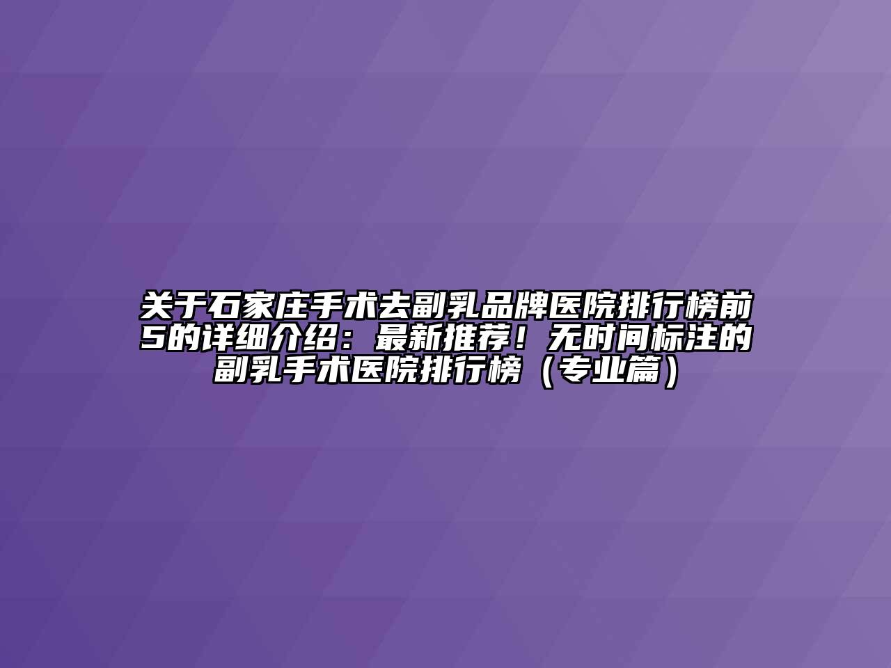 关于石家庄手术去副乳品牌医院排行榜前5的详细介绍：最新推荐！无时间标注的副乳手术医院排行榜（专业篇）