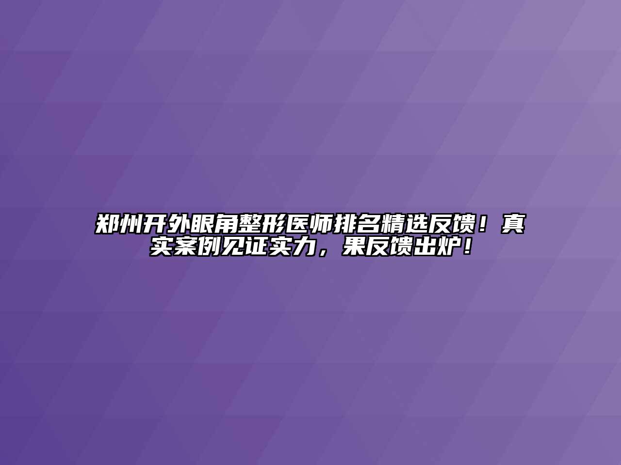 郑州开外眼角整形医师排名精选反馈！真实案例见证实力，果反馈出炉！