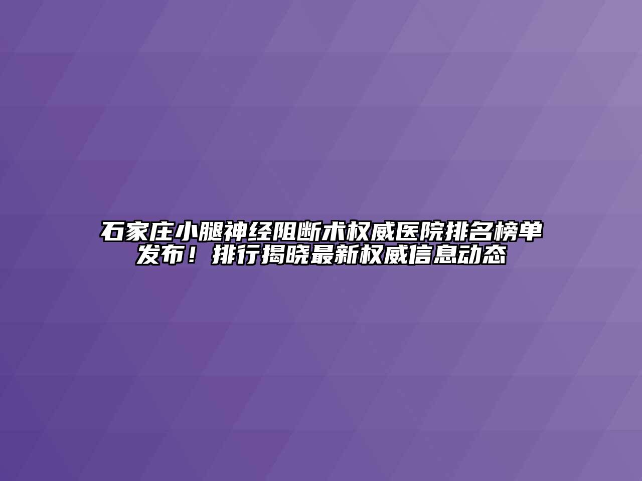 石家庄小腿神经阻断术权威医院排名榜单发布！排行揭晓最新权威信息动态