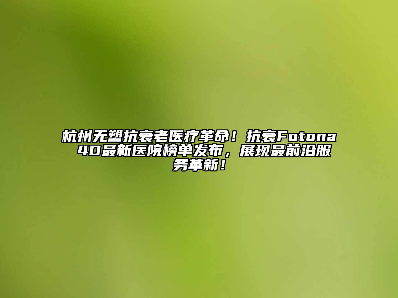 杭州无塑抗衰老医疗革命！抗衰Fotona 4D最新医院榜单发布，展现最前沿服务革新！