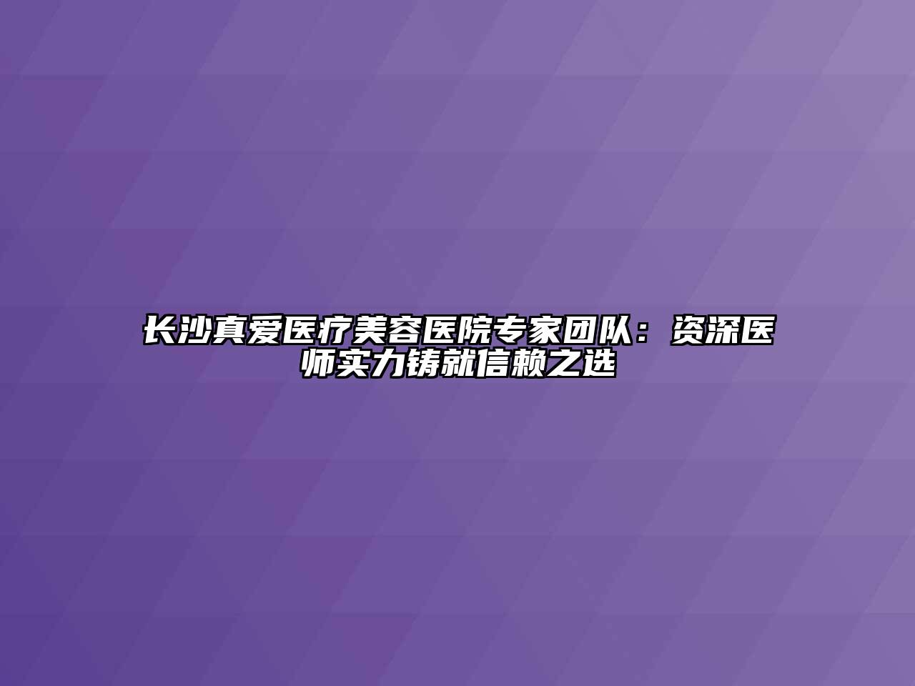 长沙真爱医疗江南app官方下载苹果版
医院专家团队：资深医师实力铸就信赖之选