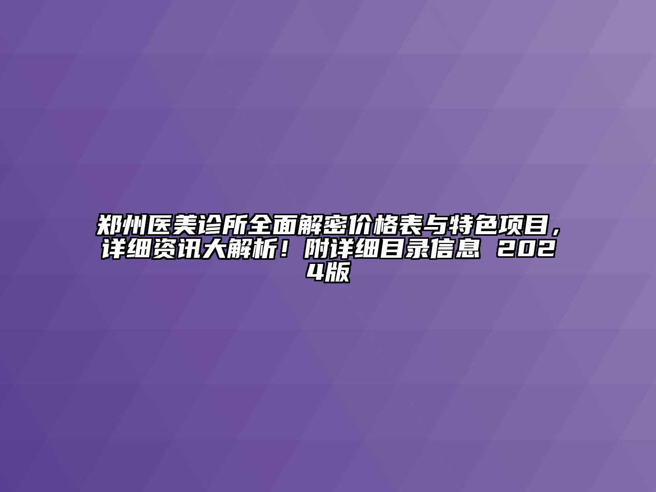 郑州医美诊所全面解密价格表与特色项目，详细资讯大解析！附详细目录信息 2024版