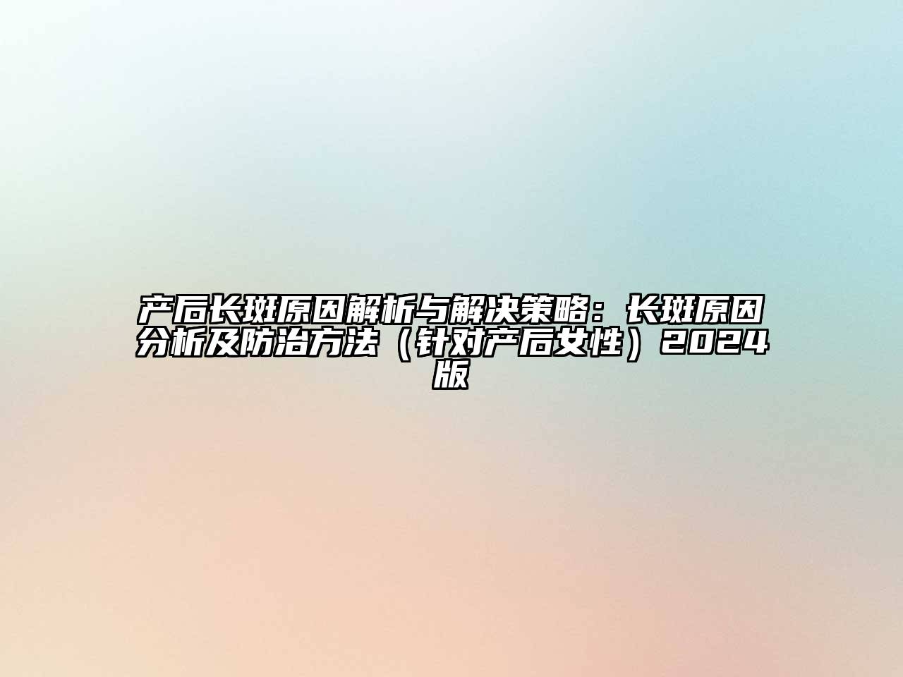 产后长斑原因解析与解决策略：长斑原因分析及防治方法（针对产后女性）2024版