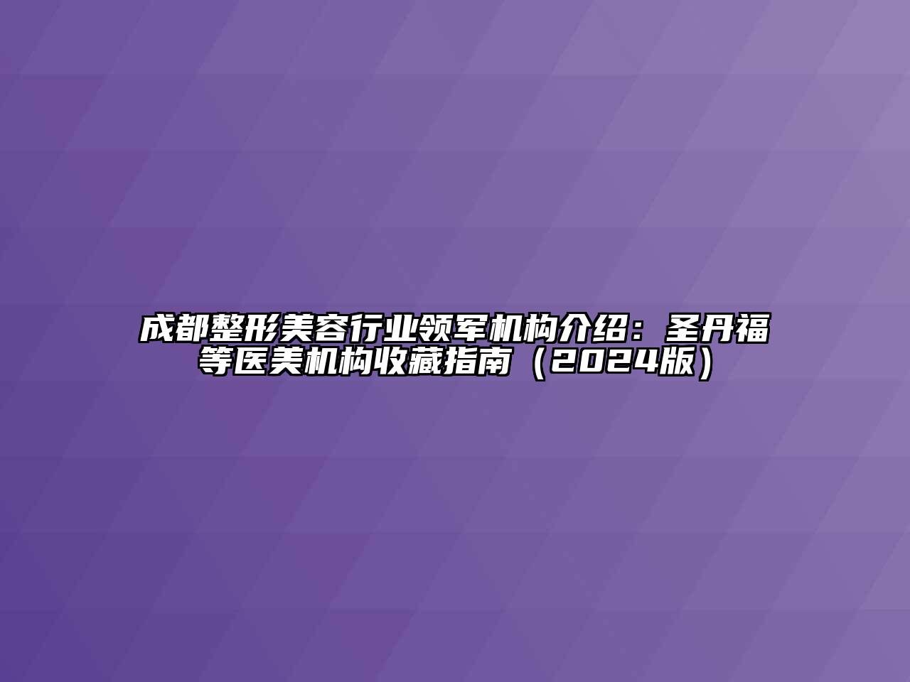 成都整形江南app官方下载苹果版
行业领军机构介绍：圣丹福等医美机构收藏指南（2024版）