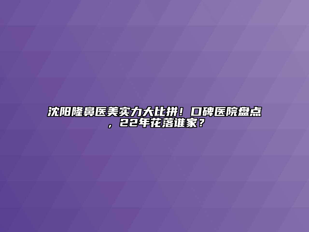 沈阳隆鼻医美实力大比拼！口碑医院盘点，22年花落谁家？