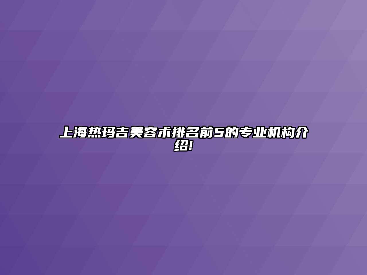 上海热玛吉江南app官方下载苹果版
术排名前5的专业机构介绍!