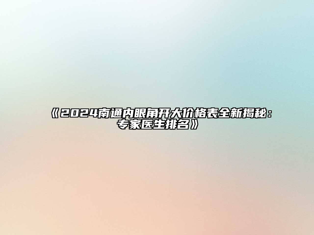 2024南通内眼角开大价格表全新揭秘：专家医生排名