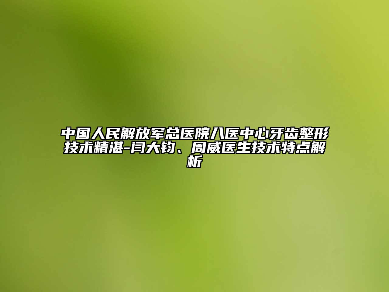 中国人民解放军总医院八医中心牙齿整形技术精湛-闫大钧、周威医生技术特点解析