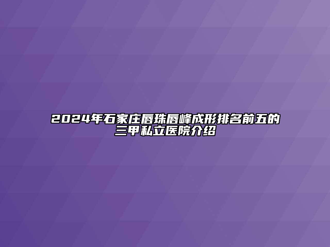 2024年石家庄唇珠唇峰成形排名前五的三甲私立医院介绍