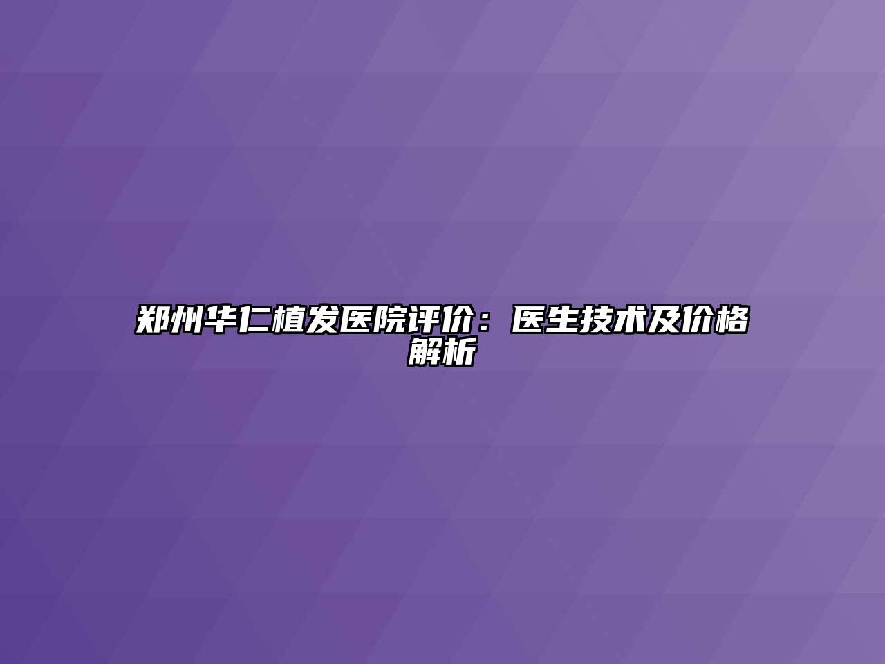 郑州华仁植发医院评价：医生技术及价格解析