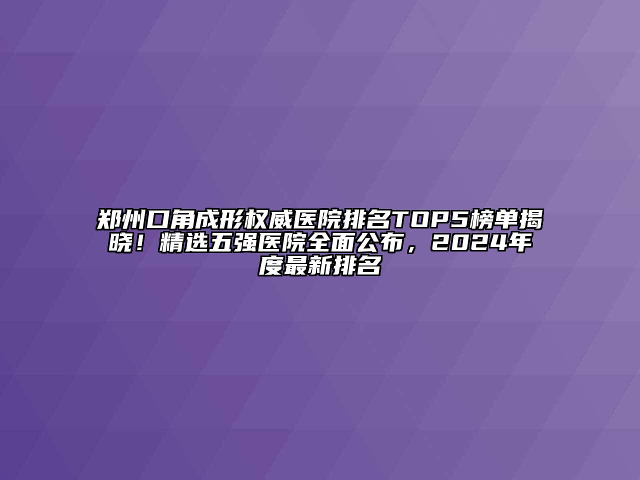 郑州口角成形权威医院排名TOP5榜单揭晓！精选五强医院全面公布，2024年度最新排名