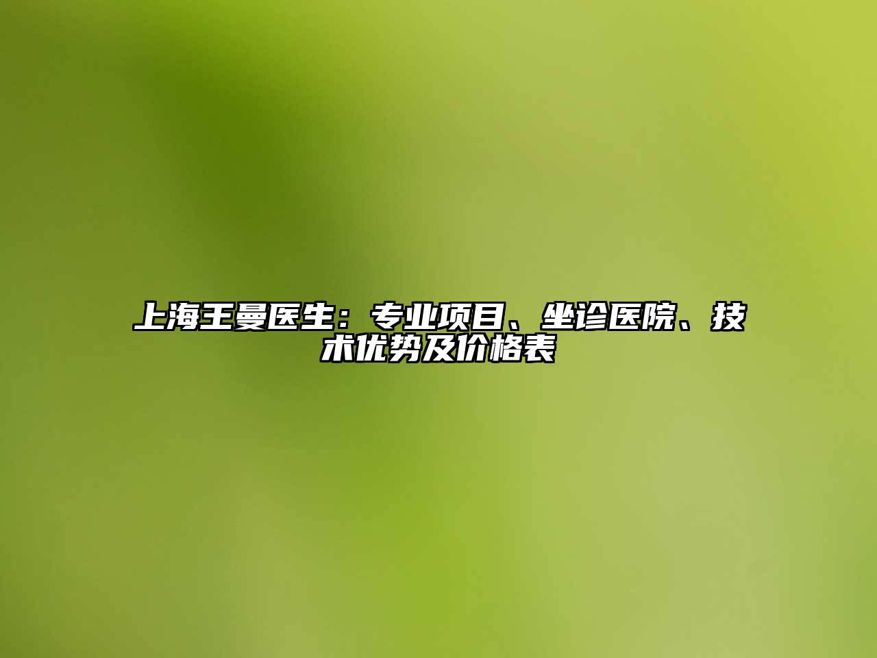 上海王曼医生：专业项目、坐诊医院、技术优势及价格表