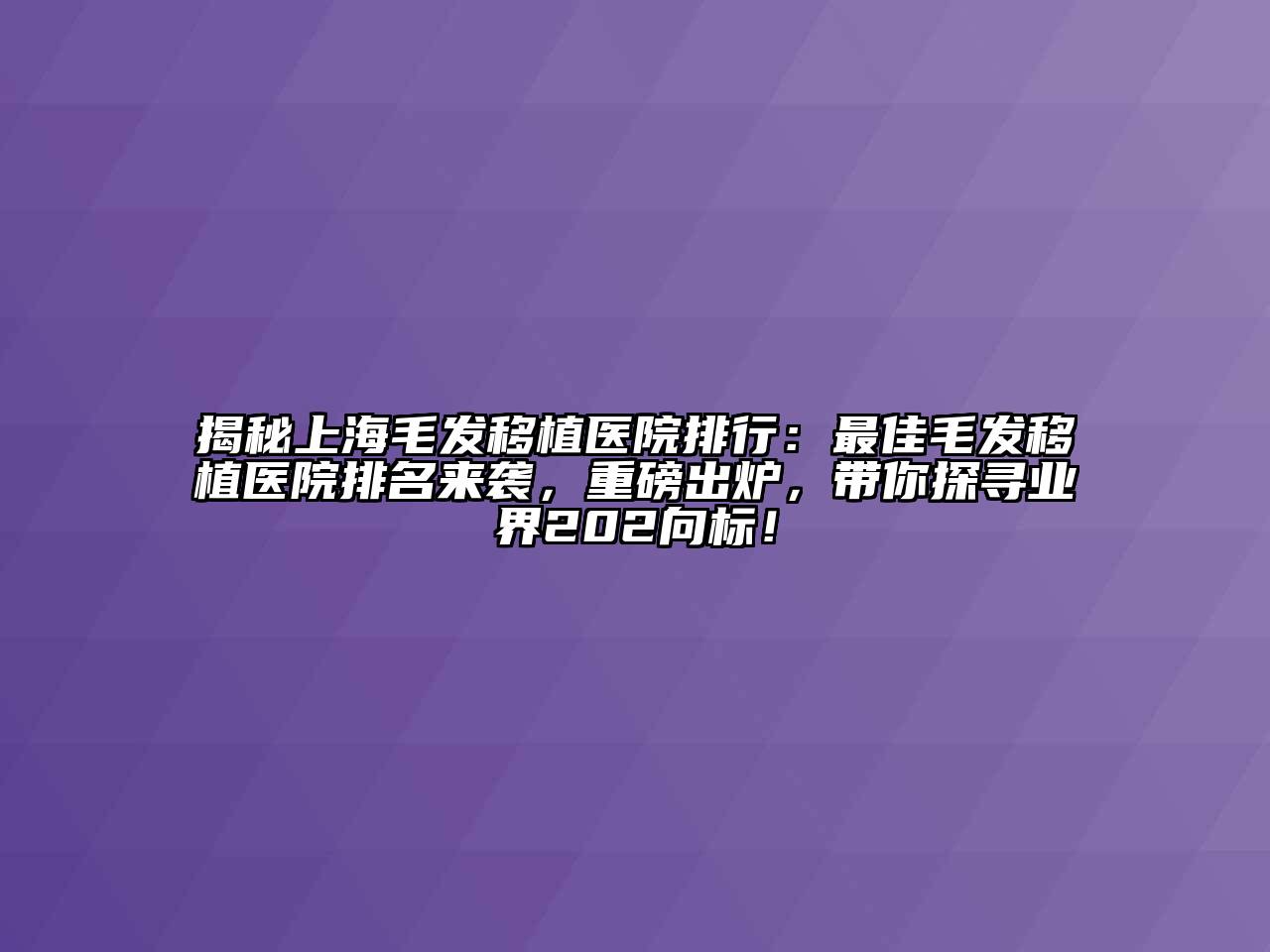 揭秘上海毛发移植医院排行：最佳毛发移植医院排名来袭，重磅出炉，带你探寻业界202向标！