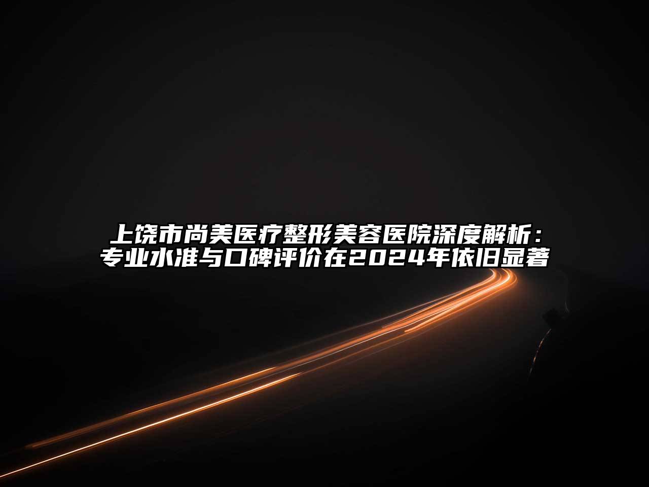 上饶市尚美医疗江南广告
深度解析：专业水准与口碑评价在2024年依旧显著