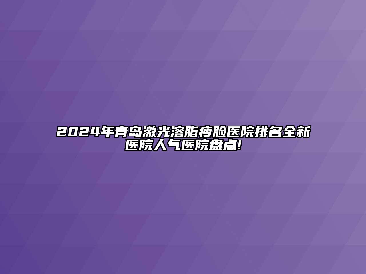 2024年青岛激光溶脂瘦脸医院排名全新医院人气医院盘点!