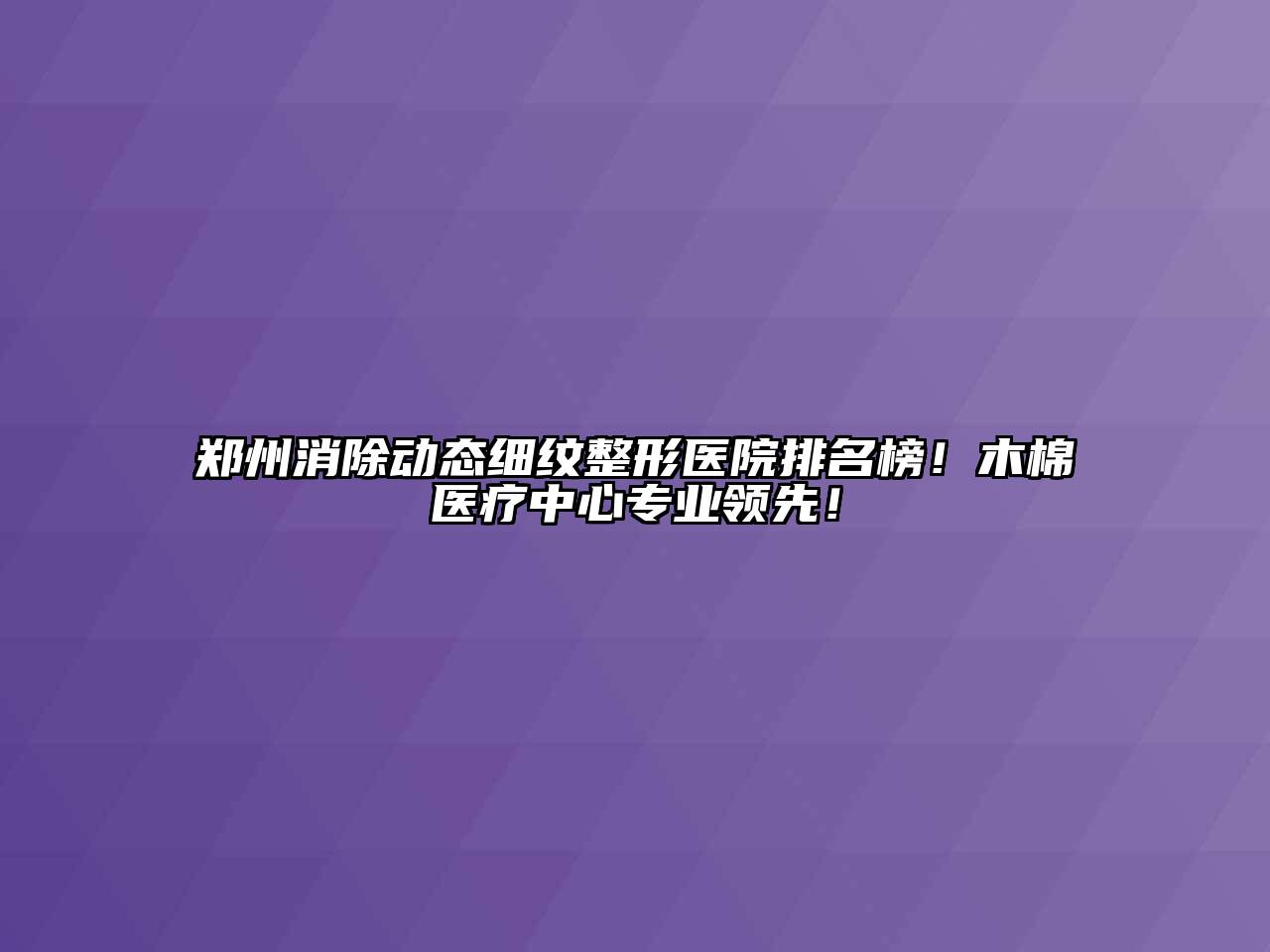 郑州消除动态细纹整形医院排名榜！木棉医疗中心专业领先！